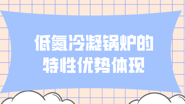 低氮冷凝鍋爐的特性?xún)?yōu)勢(shì)體現(xiàn)